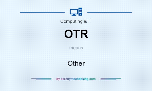 What does OTR mean? It stands for Other