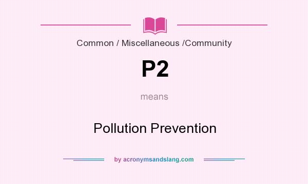 What does P2 mean? It stands for Pollution Prevention
