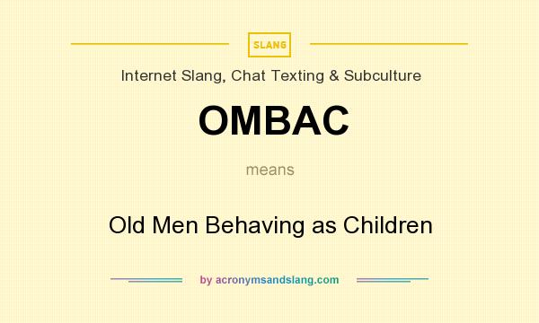 What does OMBAC mean? It stands for Old Men Behaving as Children