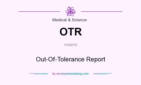 What does OTR mean? It stands for Out-Of-Tolerance Report