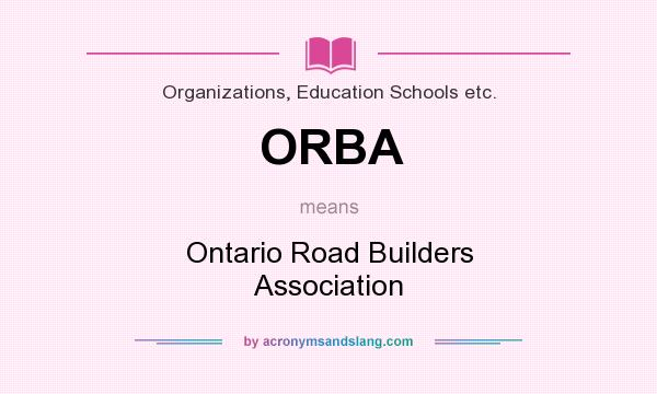 What does ORBA mean? It stands for Ontario Road Builders Association