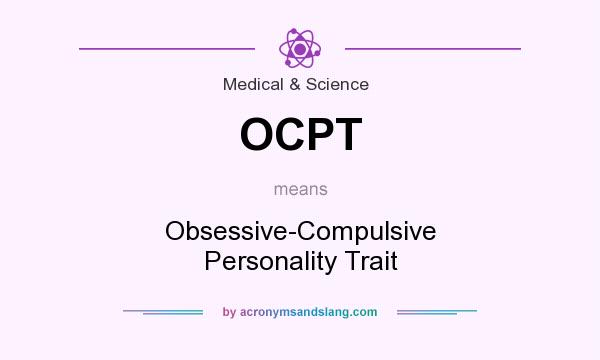 What does OCPT mean? It stands for Obsessive-Compulsive Personality Trait