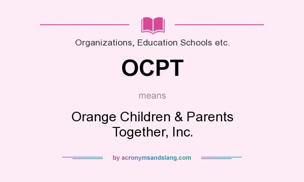 What does OCPT mean? It stands for Orange Children & Parents Together, Inc.