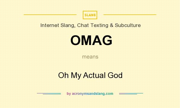 What does OMAG mean? It stands for Oh My Actual God
