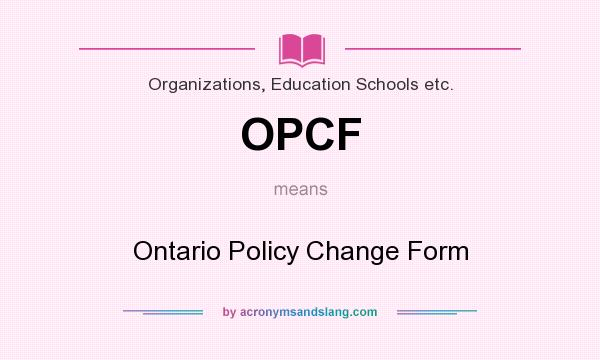 What does OPCF mean? It stands for Ontario Policy Change Form