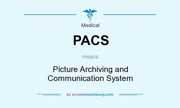 What does PACS mean? It stands for Picture Archiving and Communication System