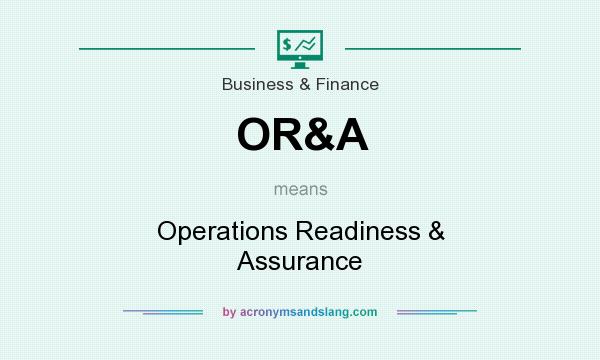 What does OR&A mean? It stands for Operations Readiness & Assurance
