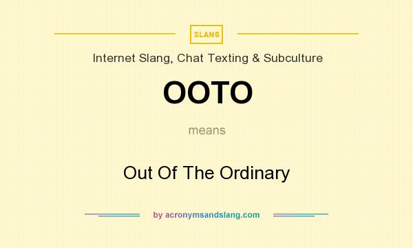 What does OOTO mean? It stands for Out Of The Ordinary