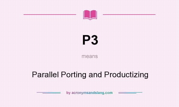What does P3 mean? It stands for Parallel Porting and Productizing