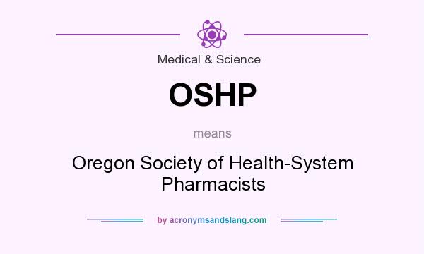 What does OSHP mean? It stands for Oregon Society of Health-System Pharmacists