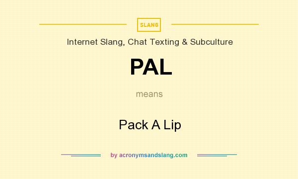 What does PAL mean? It stands for Pack A Lip