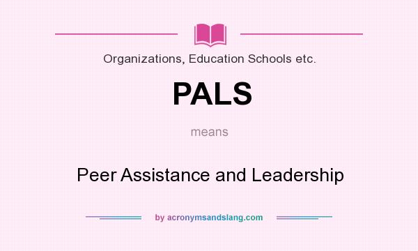 What does PALS mean? It stands for Peer Assistance and Leadership