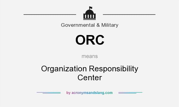 What does ORC mean? It stands for Organization Responsibility Center