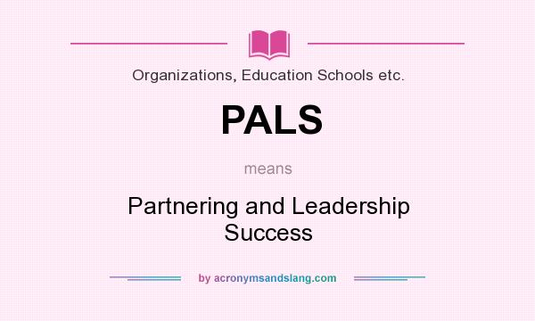 What does PALS mean? It stands for Partnering and Leadership Success