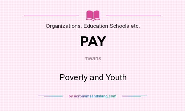 What does PAY mean? It stands for Poverty and Youth