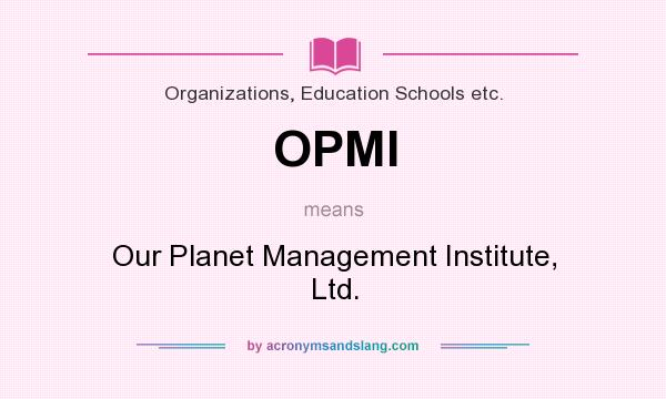 What does OPMI mean? It stands for Our Planet Management Institute, Ltd.