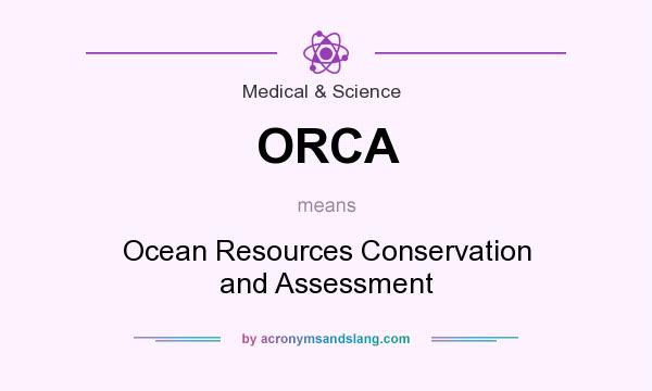 What does ORCA mean? It stands for Ocean Resources Conservation and Assessment