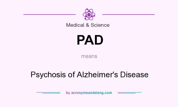 What does PAD mean? It stands for Psychosis of Alzheimer`s Disease