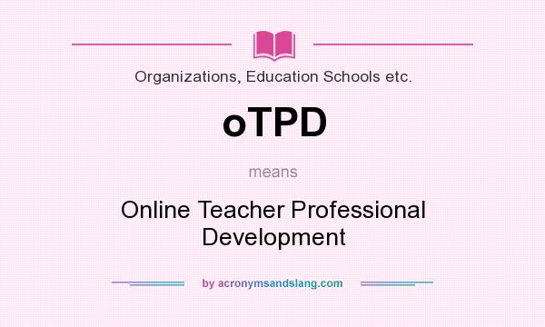 What does oTPD mean? It stands for Online Teacher Professional Development