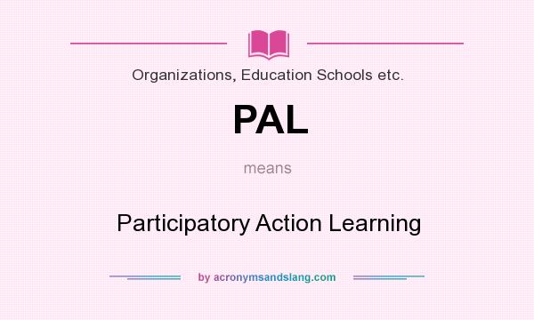What does PAL mean? It stands for Participatory Action Learning