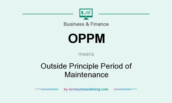 What does OPPM mean? It stands for Outside Principle Period of Maintenance