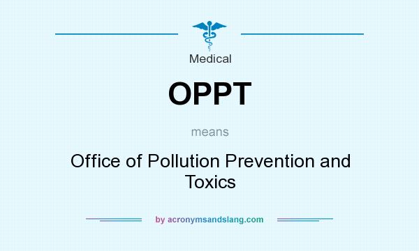 What does OPPT mean? It stands for Office of Pollution Prevention and Toxics