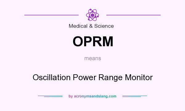 What does OPRM mean? It stands for Oscillation Power Range Monitor