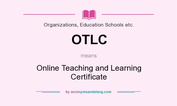 What does OTLC mean? It stands for Online Teaching and Learning Certificate