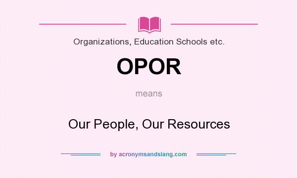 What does OPOR mean? It stands for Our People, Our Resources