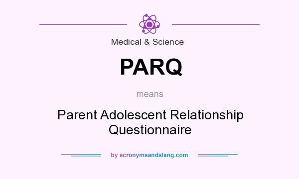 What does PARQ mean? It stands for Parent Adolescent Relationship Questionnaire