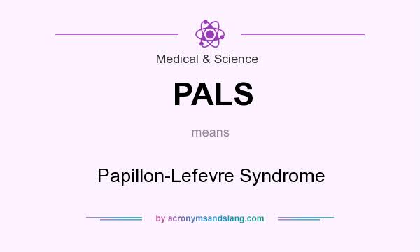 What does PALS mean? It stands for Papillon-Lefevre Syndrome