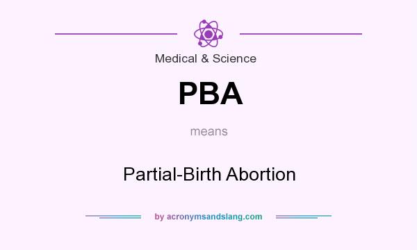 What does PBA mean? It stands for Partial-Birth Abortion