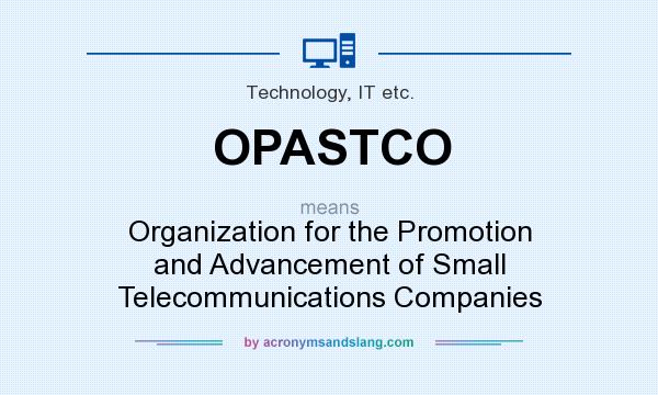 What does OPASTCO mean? It stands for Organization for the Promotion and Advancement of Small Telecommunications Companies
