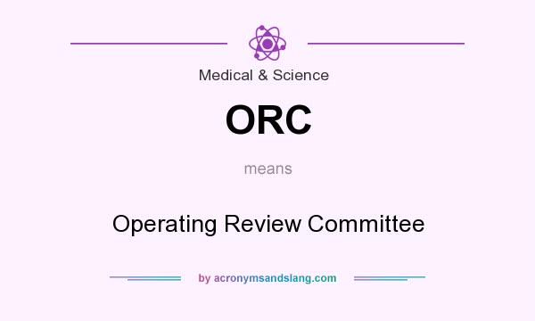 What does ORC mean? It stands for Operating Review Committee