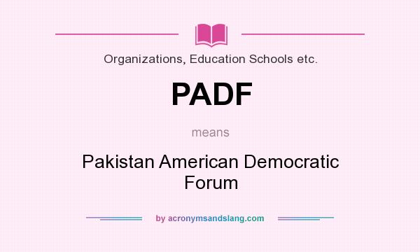 What does PADF mean? It stands for Pakistan American Democratic Forum