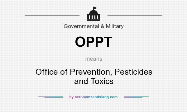 What does OPPT mean? It stands for Office of Prevention, Pesticides and Toxics