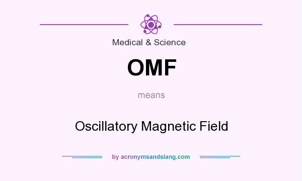 What does OMF mean? It stands for Oscillatory Magnetic Field