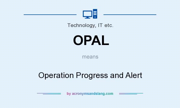 What does OPAL mean? It stands for Operation Progress and Alert