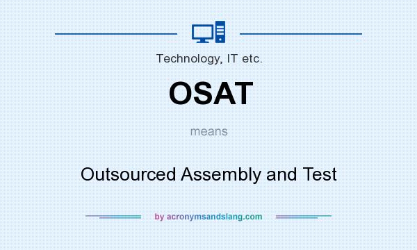 What does OSAT mean? It stands for Outsourced Assembly and Test