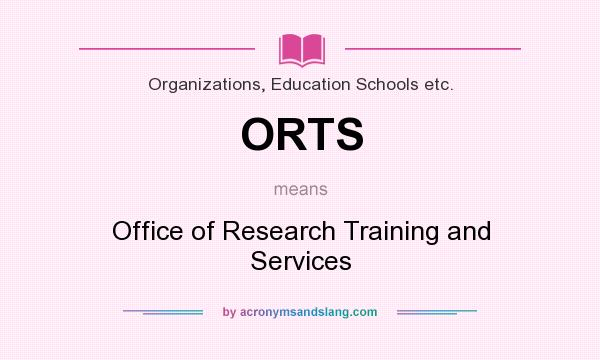 What does ORTS mean? It stands for Office of Research Training and Services