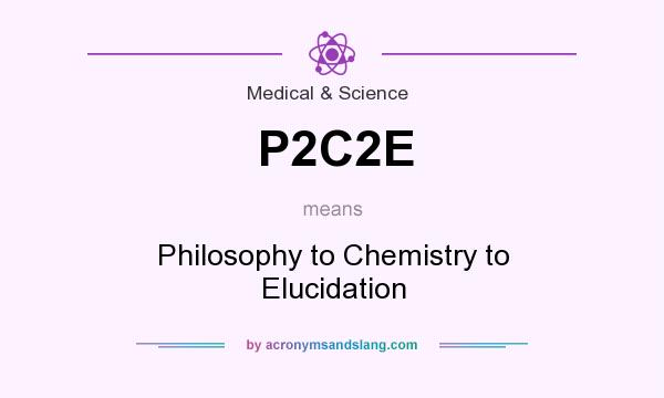 What does P2C2E mean? It stands for Philosophy to Chemistry to Elucidation