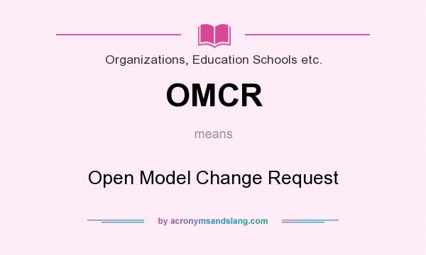 What does OMCR mean? It stands for Open Model Change Request