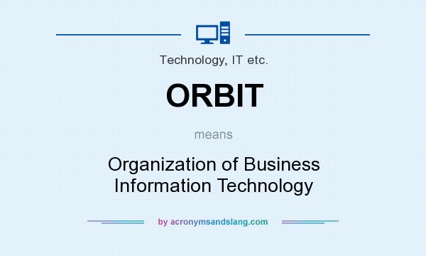 What does ORBIT mean? It stands for Organization of Business Information Technology
