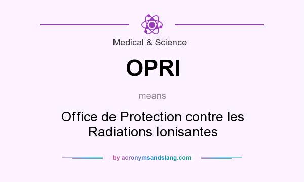 What does OPRI mean? It stands for Office de Protection contre les Radiations Ionisantes