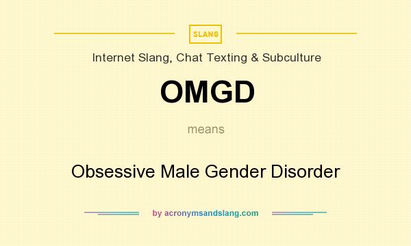 What does OMGD mean? It stands for Obsessive Male Gender Disorder