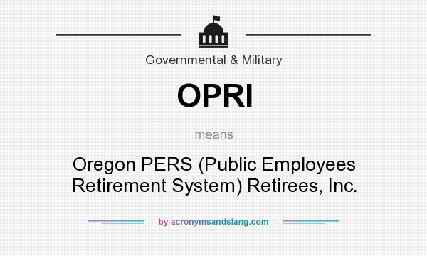 What does OPRI mean? It stands for Oregon PERS (Public Employees Retirement System) Retirees, Inc.