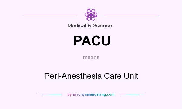 What does PACU mean? It stands for Peri-Anesthesia Care Unit