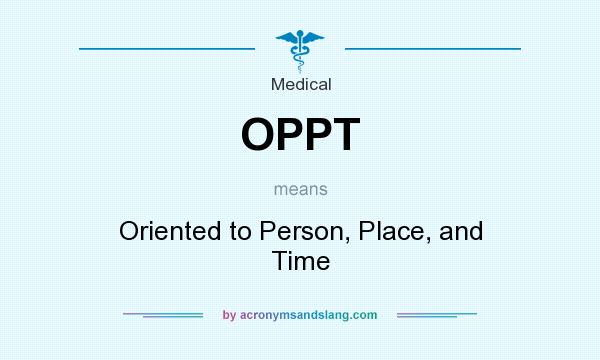 What does OPPT mean? It stands for Oriented to Person, Place, and Time