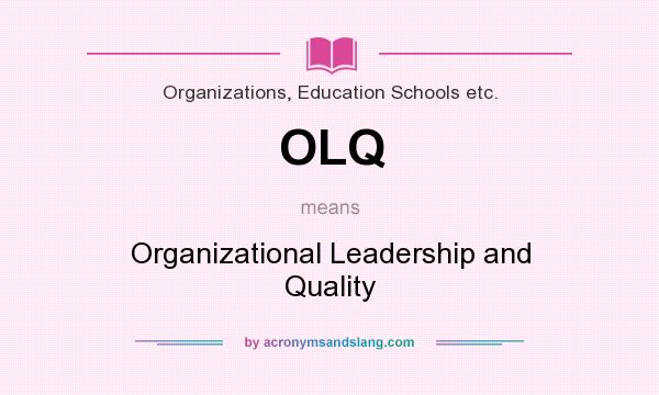 What does OLQ mean? It stands for Organizational Leadership and Quality