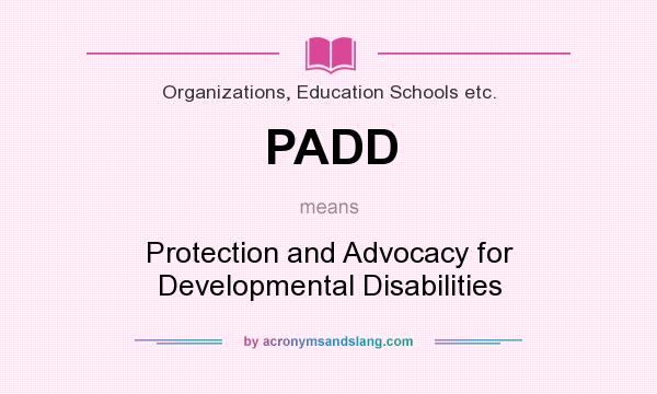 What does PADD mean? It stands for Protection and Advocacy for Developmental Disabilities